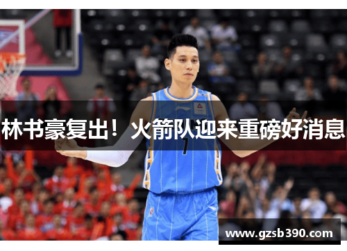 林书豪复出！火箭队迎来重磅好消息