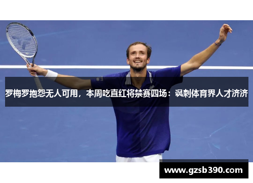 罗梅罗抱怨无人可用，本周吃直红将禁赛四场：讽刺体育界人才济济