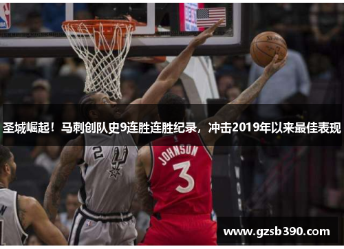 圣城崛起!马刺创队史9连胜连胜纪录,冲击2019年以来最佳表现 圣城崛起!马刺创队史9连胜连胜纪录,冲击2019年以来最佳表现