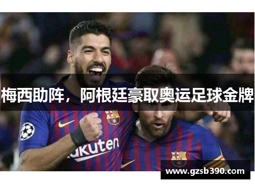 梅西助阵，阿根廷豪取奥运足球金牌